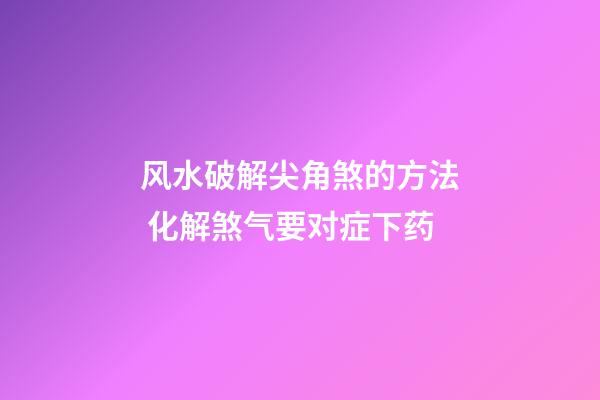风水破解尖角煞的方法 化解煞气要对症下药
